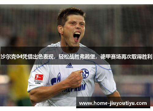 沙尔克04凭借出色表现，轻松战胜弗赖堡，德甲赛场再次取得胜利