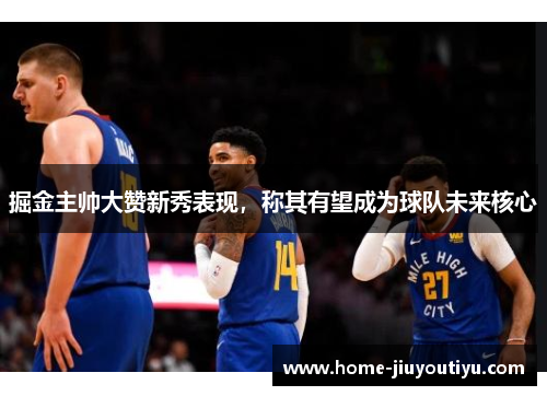 掘金主帅大赞新秀表现，称其有望成为球队未来核心